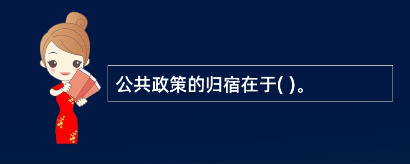 公共政策的归宿在于( )。