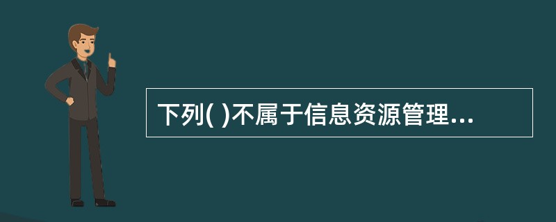 下列( )不属于信息资源管理所包含的内容。