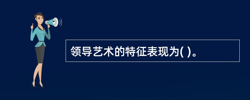 领导艺术的特征表现为( )。