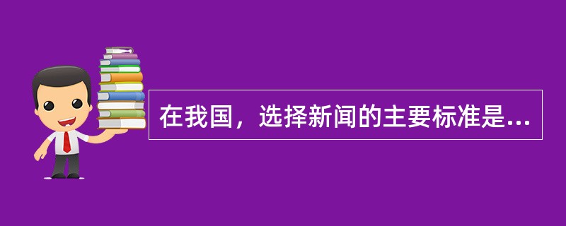 在我国，选择新闻的主要标准是（）