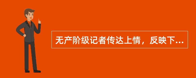 无产阶级记者传达上情，反映下情，就是在尽党和人民的耳目喉舌的职责。<br />对<br />错