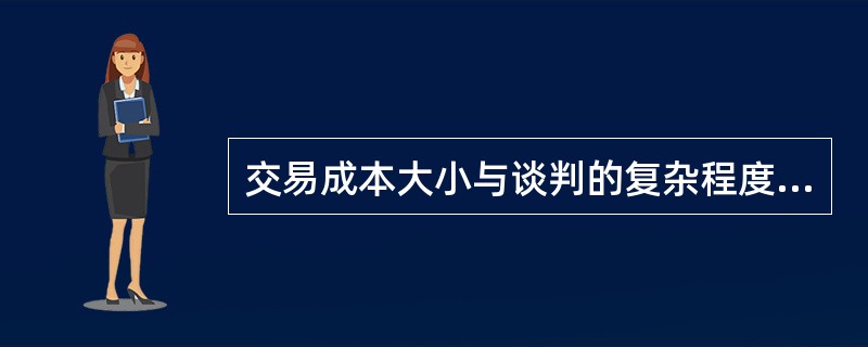 交易成本大小与谈判的复杂程度( )。