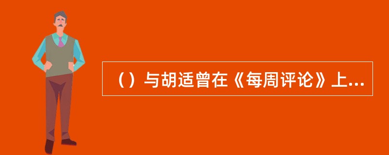 （）与胡适曾在《每周评论》上展开“问题与主义”的论战。