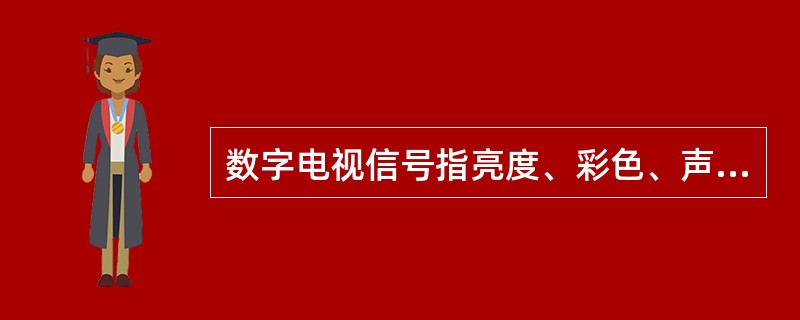 数字电视信号指亮度、彩色、声音信号等的参数变化用（）。