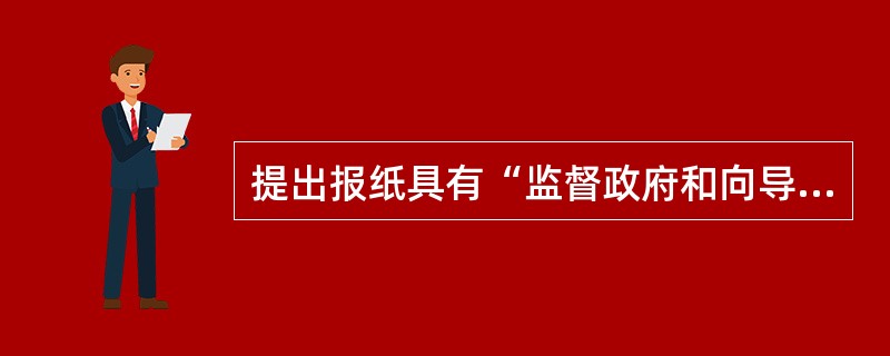 提出报纸具有“监督政府和向导国民”两大天职的是（）