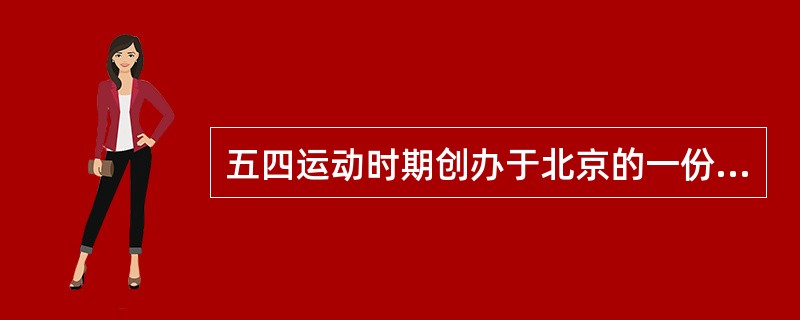 五四运动时期创办于北京的一份时事政治性周报是（）