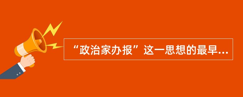 “政治家办报”这一思想的最早提出者是（）。