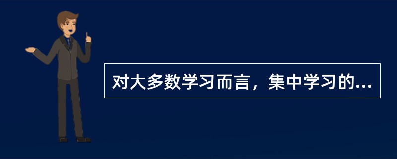 对大多数学习而言，集中学习的效果优于分散复习。（）<br />对<br />错