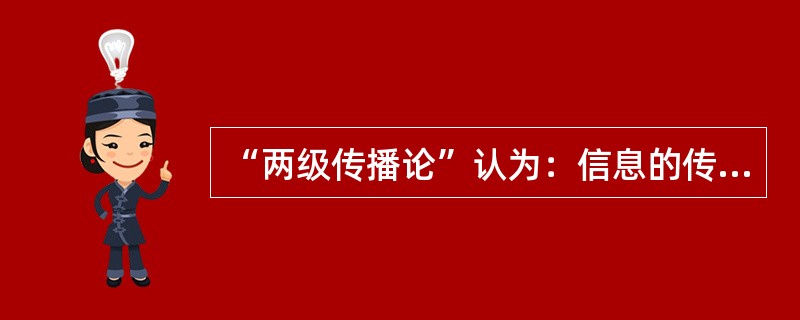 “两级传播论”认为：信息的传递是按照（）的模式进行的。