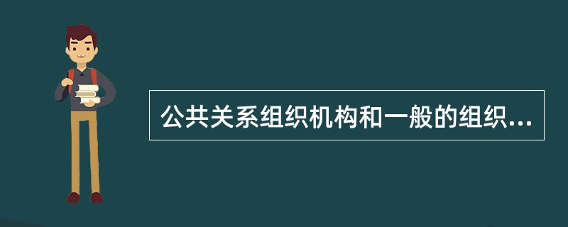 公共关系组织机构和一般的组织机构不一样，其业务范围比较广泛。