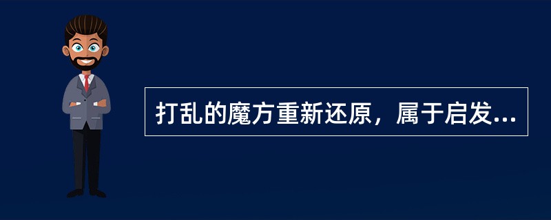 打乱的魔方重新还原，属于启发式问题解决模式。（）<br />对<br />错