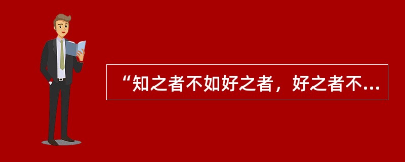 “知之者不如好之者，好之者不如乐之者。”这一论述强调的是自我提高的动机。（）<br />对<br />错