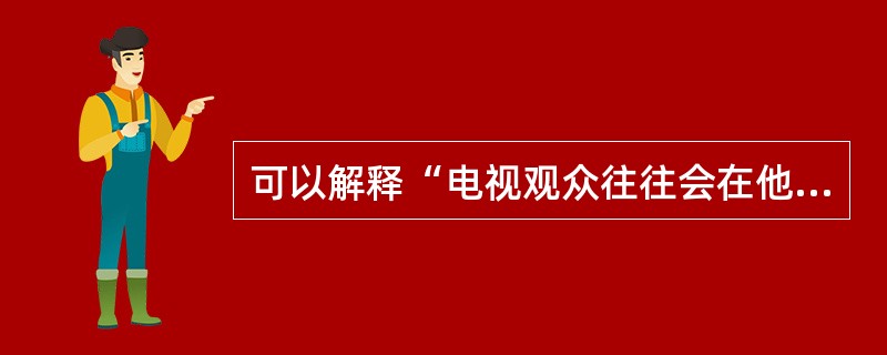 可以解释“电视观众往往会在他们方便的时候收看电视节目”的理论是（）