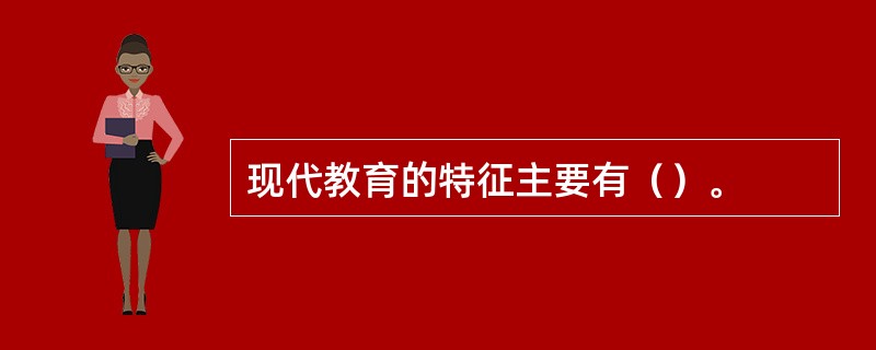 现代教育的特征主要有（）。