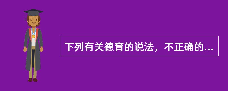 下列有关德育的说法，不正确的是（）。
