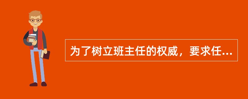 为了树立班主任的权威，要求任何学生都要无条件地服从班主任的管理。（）<br />对<br />错