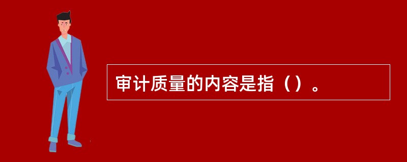 审计质量的内容是指（）。