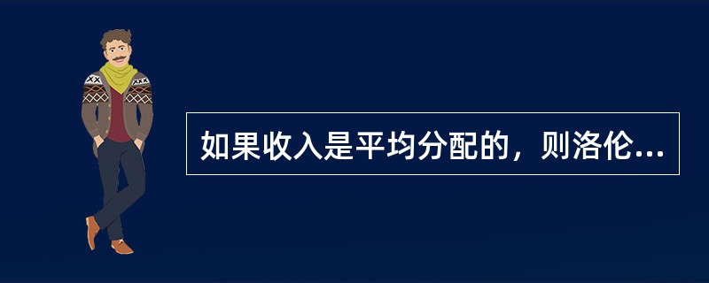 如果收入是平均分配的，则洛伦兹曲线将会（）。