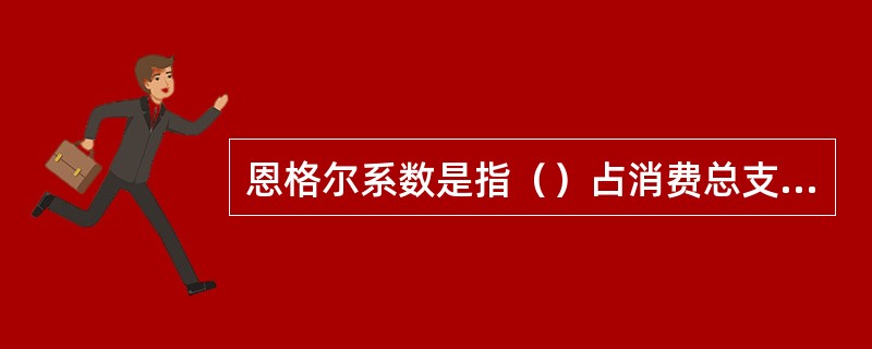 恩格尔系数是指（）占消费总支出的比例。