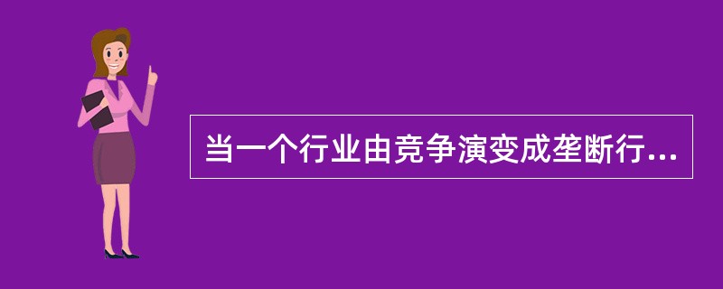 当一个行业由竞争演变成垄断行业时，则（）。