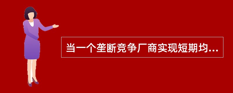 当一个垄断竞争厂商实现短期均衡时，以下表述正确的是（）。