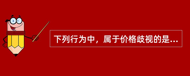 下列行为中，属于价格歧视的是（）。