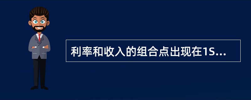 利率和收入的组合点出现在1S曲线右上方，LM曲线的左上方的区域中，则表示（）。