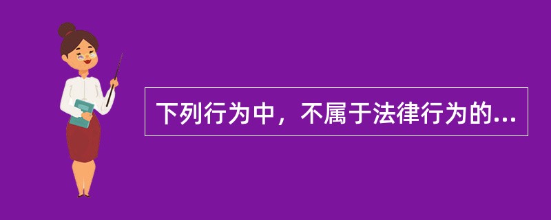 下列行为中，不属于法律行为的有（）。