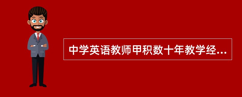 中学英语教师甲积数十年教学经验，总结出一套提高英语水平的学习方法。学校指派青年教师乙将甲的学习方法总结成书面材料以便推广，乙在跟班听课和向甲请教的基础上，根据自己的构思编写了介绍甲的学习方法的材料。之