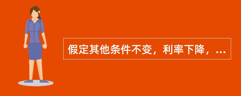 假定其他条件不变，利率下降，货币的投机需求将减少。（）