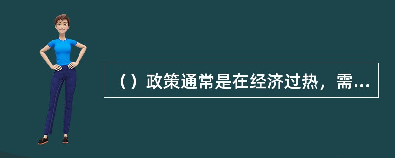 （）政策通常是在经济过热，需求过旺和通货膨胀压力下采取的对策，目的是调节经济，压缩需求。