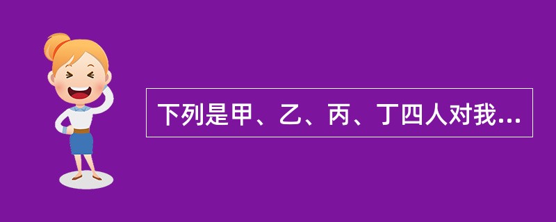 下列是甲、乙、丙、丁四人对我国法律渊源的表述，其中不正确的是（）。