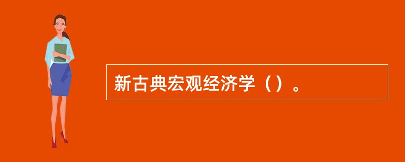 新古典宏观经济学（）。