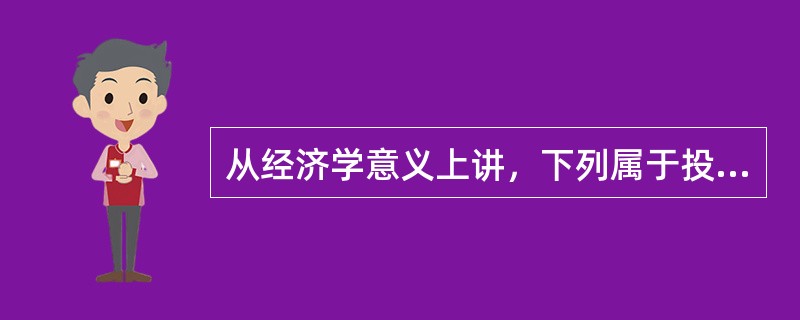 从经济学意义上讲，下列属于投资的是（）。