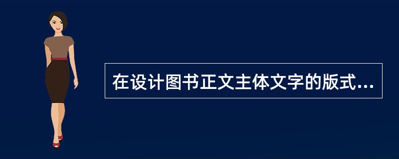 在设计图书正文主体文字的版式时，下列处理方法中合适的是( )。