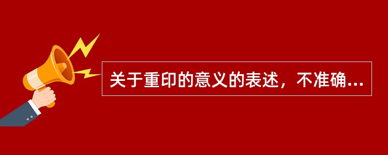 关于重印的意义的表述，不准确的是(　)。