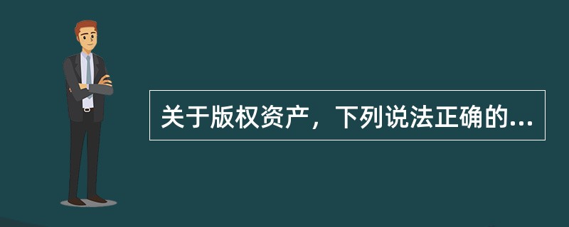 关于版权资产，下列说法正确的是( )。