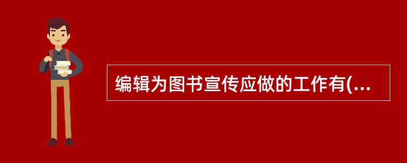 编辑为图书宣传应做的工作有( )等。