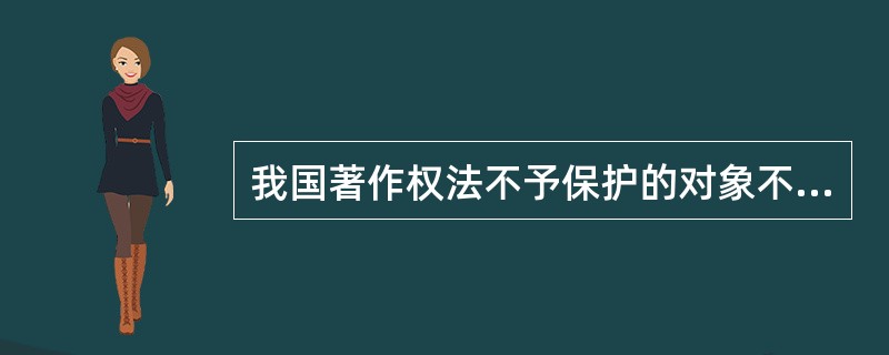 我国著作权法不予保护的对象不包括：( )