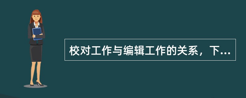 校对工作与编辑工作的关系，下列表述正确的是( )。