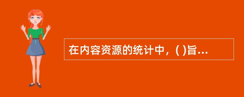 在内容资源的统计中，( )旨在明确资源流向。