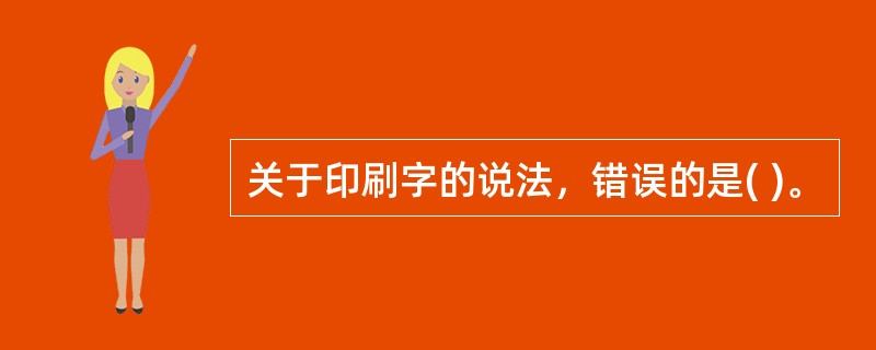 关于印刷字的说法，错误的是( )。