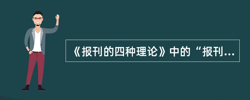 《报刊的四种理论》中的“报刊”一词，泛指( )