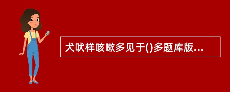 犬吠样咳嗽多见于()多题库版权所有，侵权必究！军队文职招聘考试学习QQ群：564468543