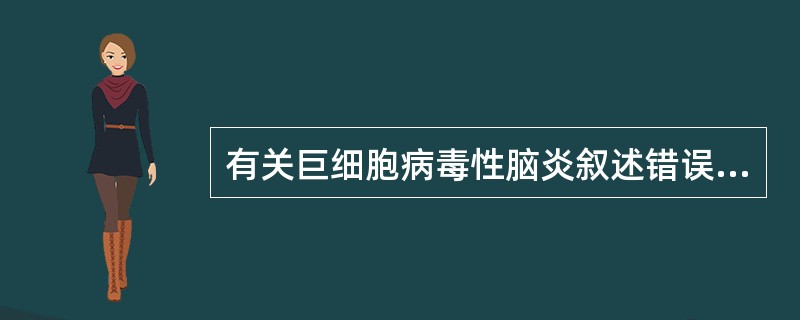 有关巨细胞病毒性脑炎叙述错误的是()