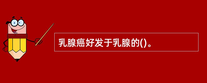 乳腺癌好发于乳腺的()。