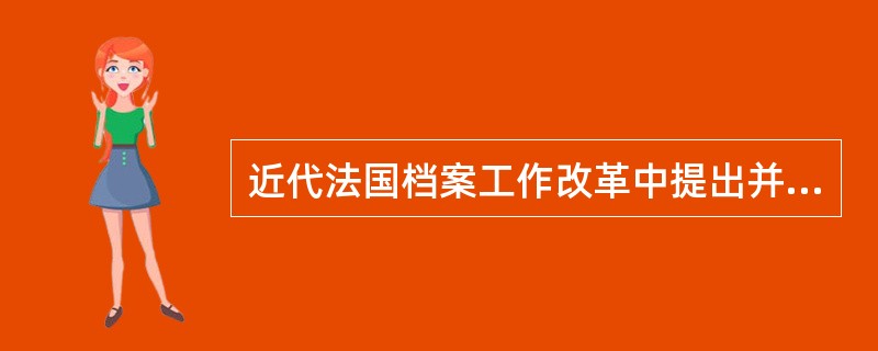 近代法国档案工作改革中提出并实践了具有近现代意义的思想是（）。