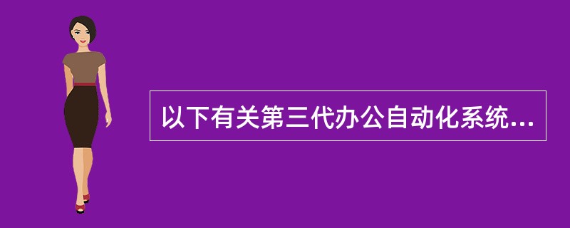 以下有关第三代办公自动化系统(OA)的描述中，正确的是（）。