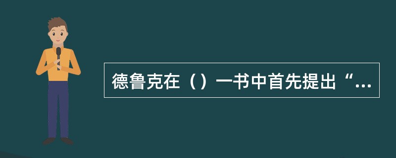 德鲁克在（）一书中首先提出“目标管理”的概念。