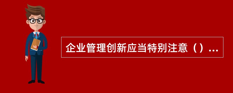 企业管理创新应当特别注意（）等问题。